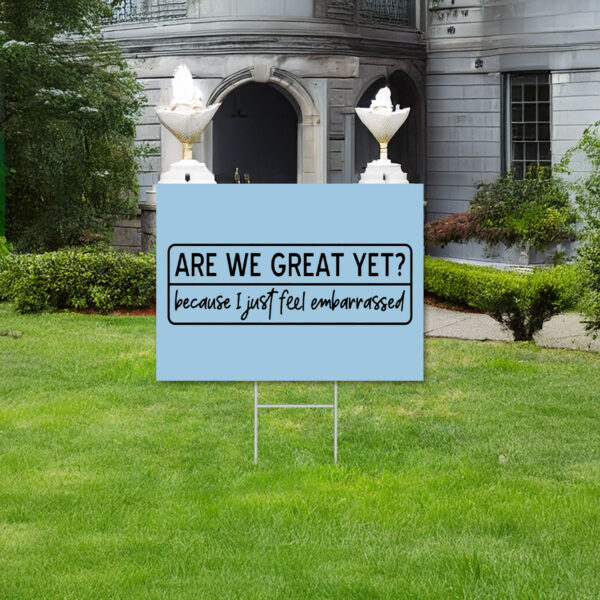 Are We Great Yet Because I Just Feel Embarrassed, Anti Trump, Anti MAGA Yard Sign