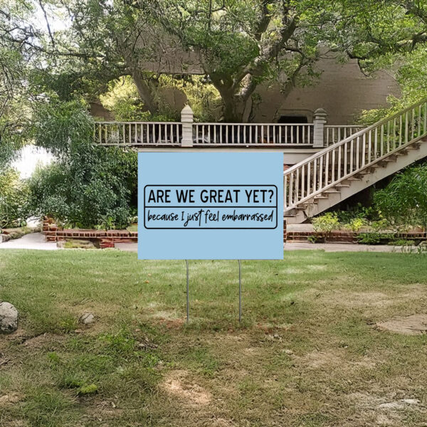 Are We Great Yet Because I Just Feel Embarrassed, Anti Trump, Anti MAGA Yard Sign