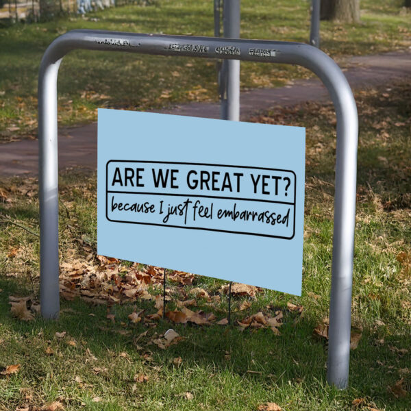 Are We Great Yet Because I Just Feel Embarrassed, Anti Trump, Anti MAGA Yard Sign