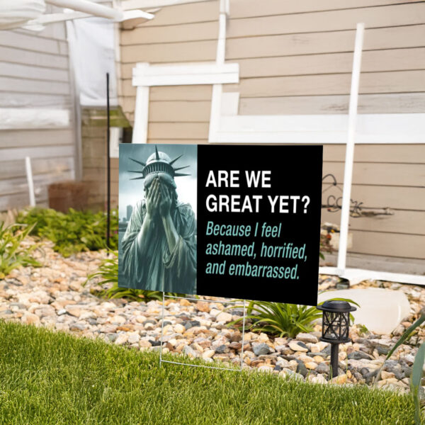 Are We Great Yet Because I feel ashamed, horrified, and embarrassed Yard Sign