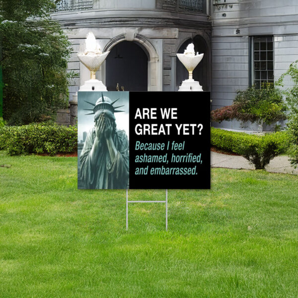 Are We Great Yet Because I feel ashamed, horrified, and embarrassed Yard Sign