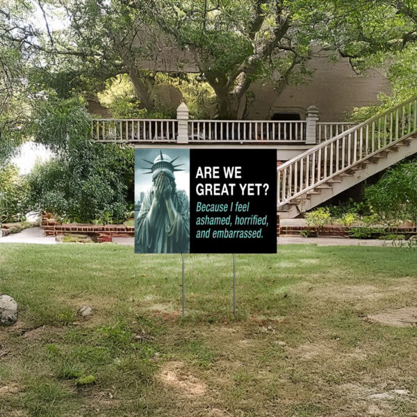 Are We Great Yet Because I feel ashamed, horrified, and embarrassed Yard Sign