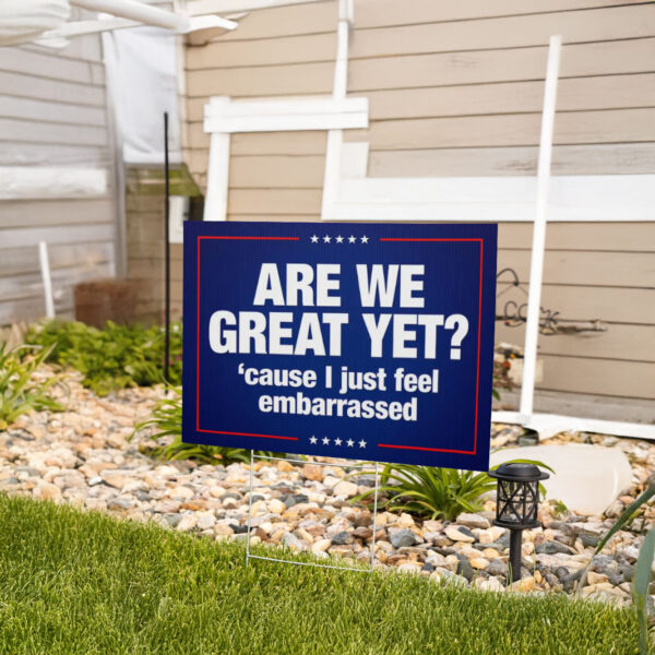 Are We Great Yet? 'Cause I Just Feel Embarrassed Anti-Trump Yard Sign