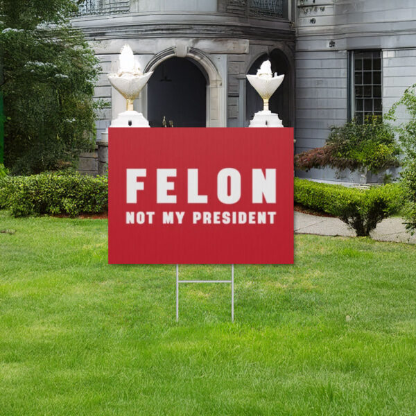 Felon Not My President, Anti Trump Yard Sign