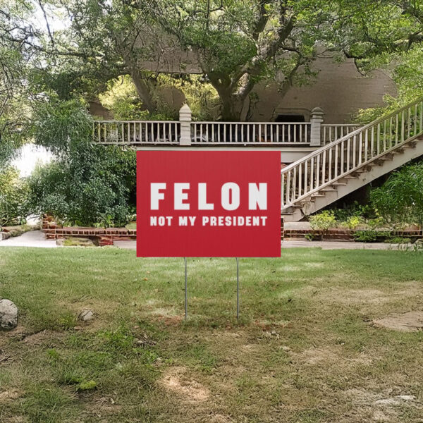 Felon Not My President, Anti Trump Yard Sign