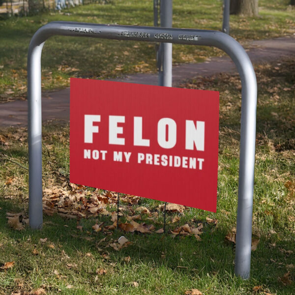 Felon Not My President, Anti Trump Yard Sign