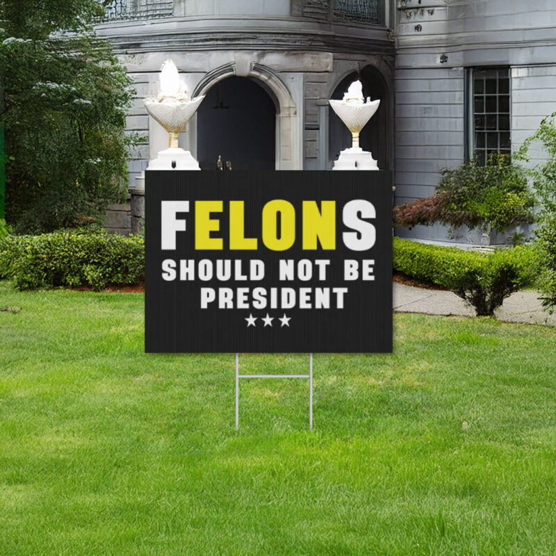 Felons Should Not Be President, Anti Trump Plastic Yard Sign