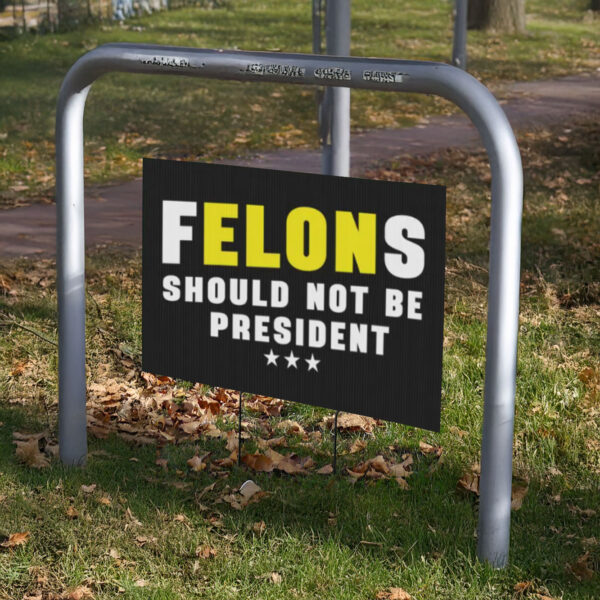 Felons Should Not Be President, Anti Trump Plastic Yard Sign