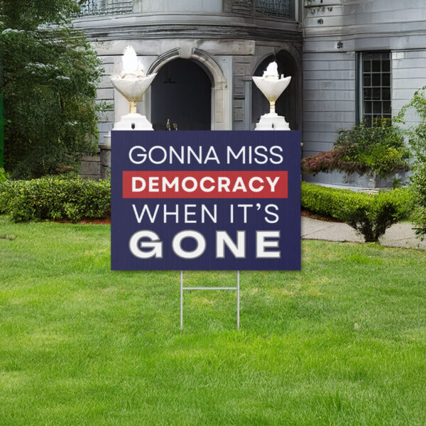 Gonna Miss Democracy When It's Gone Yard Sign, Anti Trump Yard Sign