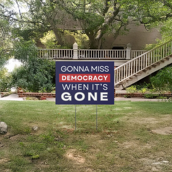 Gonna Miss Democracy When It's Gone Yard Sign, Anti Trump Yard Sign