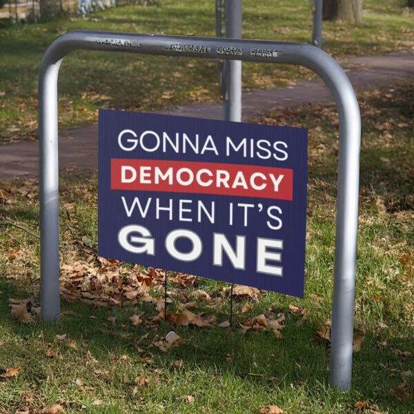 Gonna Miss Democracy When It's Gone Yard Sign, Anti Trump Yard Sign