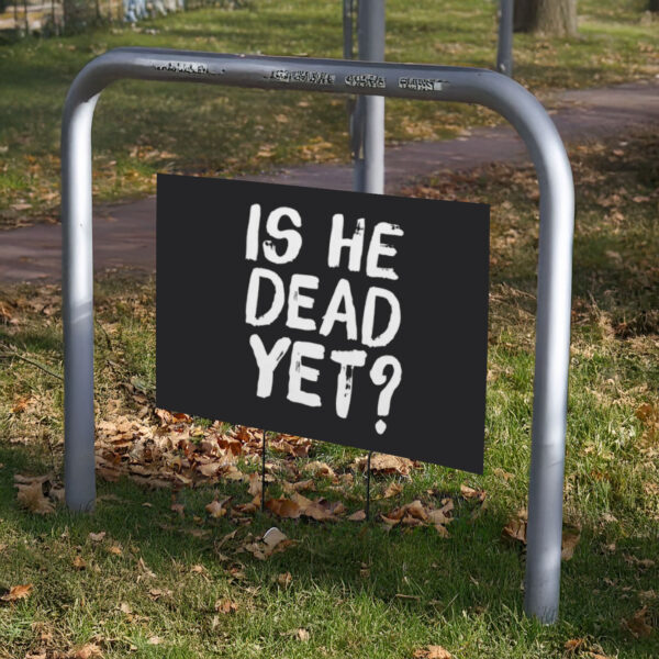 Is He Dead Yet, Funny Anti Trump Yard Sign