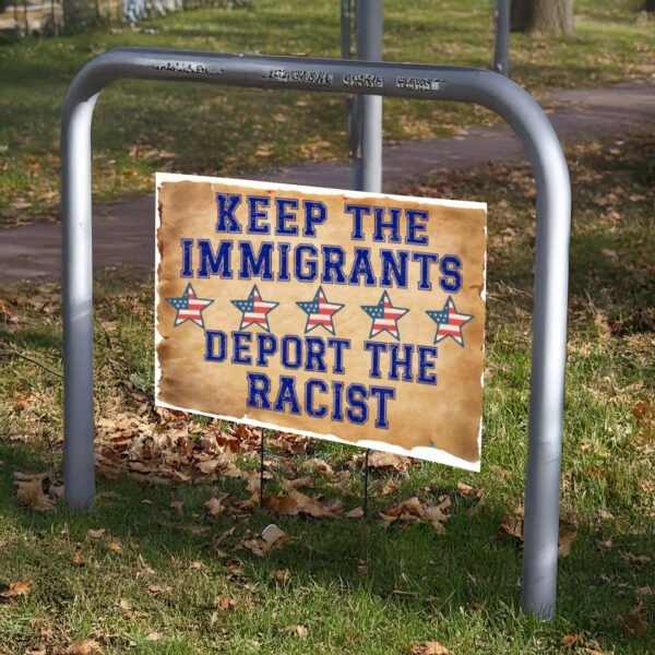 Keep The Immigrants Deport The Racists Sign, Anti Trump Yard Sign