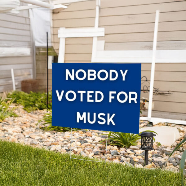 Nobody Voted for Musk Yard Sign, Anti Trump Yard Sign