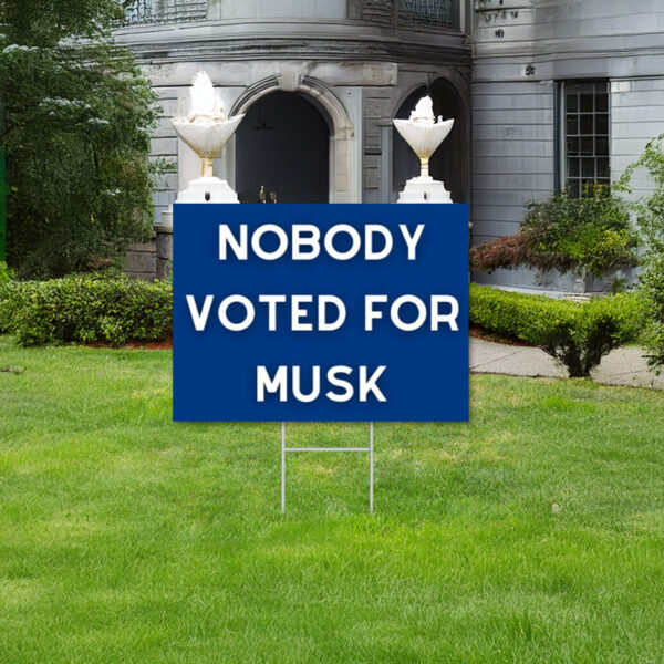 Nobody Voted for Musk Yard Sign, Anti Trump Yard Sign