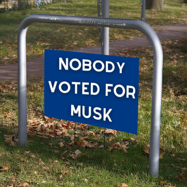 Nobody Voted for Musk Yard Sign, Anti Trump Yard Sign