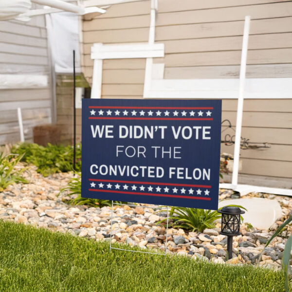 We Didn't Vote for the Convicted Felon Yard Sign, Anti Trump Yard Sign