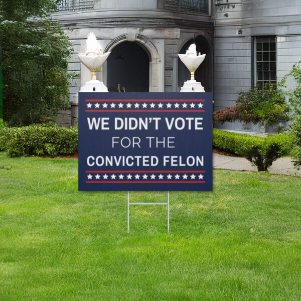 We Didn't Vote for the Convicted Felon Yard Sign, Anti Trump Yard Sign