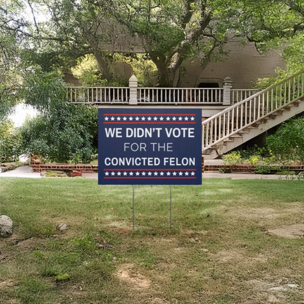 We Didn't Vote for the Convicted Felon Yard Sign, Anti Trump Yard Sign